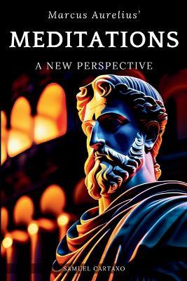 Meditations: A New Perspective The Meditations of Marcus Aurelius Book of Stoicism - Samuel Cartaxo,Marcus Aurelius - cover