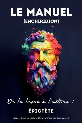 LE MANUEL (ENCHIRIDION) - De la le?on ? l'action !: Adapt? Pour Le Lecteur D'aujourd'hui par Sam Nusselt - Sam Nusselt,?pict?te - cover