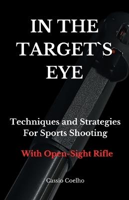 In the Target`s Eye: Techniques and Strategies for Sports Shooting with Open-Sight Rifle - Cassio Coelho - cover