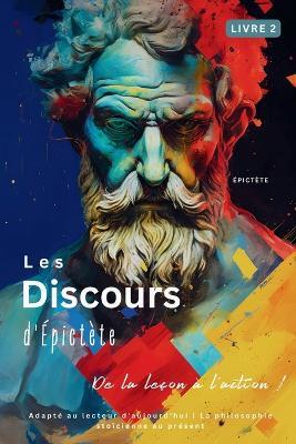 Les Discours d'Épictète (Livre 2) - De la leçon à l'action !: Adapté au lecteur d'aujourd'hui La philosophie stoïcienne au présent - Epictetus - cover