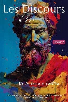 Les Discours d'Épictète (Livre 3) - De la leçon à l'action !: Adapté au lecteur d'aujourd'hui La philosophie stoïcienne au présent - Epictetus - cover