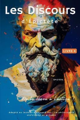 Les Discours d'Épictète (Livre 4) - De la leçon à l'action !: Adapté au lecteur d'aujourd'hui La philosophie stoïcienne au présent - Epictetus - cover