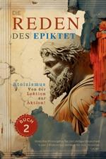 Die Reden des Epiktet (Buch 2) - Stoizismus Von der Lektion zur Aktion!: Stoische Philosophie für den zeitgenössischen Leser Stoizismus verdaut für das moderne Leben