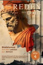 Die Reden des Epiktet (Buch 4) - Stoizismus Von der Lektion zur Aktion!: Stoische Philosophie für den zeitgenössischen Leser Stoizismus verdaut für das moderne Leben