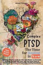 Complex PTSD - The Time for Healing is Now: A Comprehensive Guide for Men and Women to Overcome Anxiety, Reclaim Self-Love, and Find Inner Peace in Emotional Recovery and Expanding Healthy Boundaries