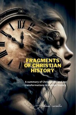 Fragments of Christian History: A summary of Christianity and its transformations in secular - Abdenal Carvalho - cover