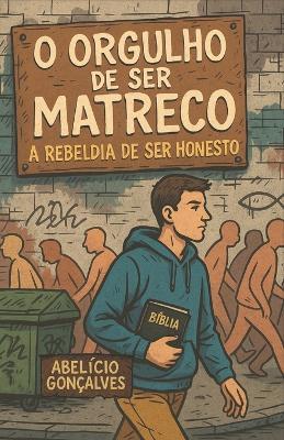 O Orgulho de Ser Matreco: A Rebeldia de Ser Honesto - Abelício Gonçalves - cover