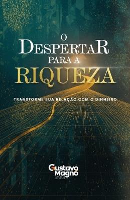 O Despertar para a Riqueza: transforme sua relação com o dinheiro - Gustavo Magno - cover