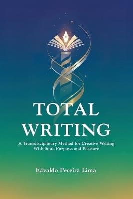 Total Writing: A Transdisciplinary Method for Creative Writing With Soul, Purpose, and Pleasure - Edvaldo Pereira Lima - cover