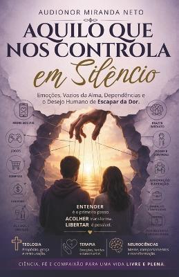 Aquilo Que Nos Controla Em Silêncio: Emoções, Vazios da Alma, Dependências e o Desejo Humano de Escapar da Dor - Audionor Miranda Neto - cover