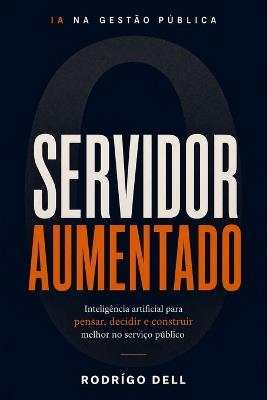O Servidor Aumentado: Inteligência artificial para pensar, decidir e construir melhor no serviço público - Rodrígo Dell - cover