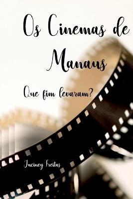 Os Cinemas Manaus: Que Fim Levaram? - Freitas Juciney - cover