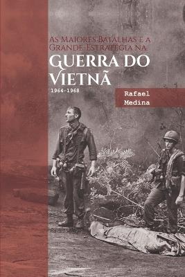 As Maiores Batalhas E A Grande-estratégia Na Guerra Do Viet - Medina Rafael - cover