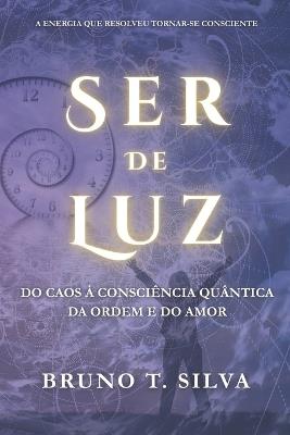 Ser de Luz: Do Caos à Consciência Quântica da Ordem e do Amor - Bruno Torres Silva - cover