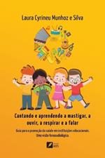 Cantando e aprendendo a mastigar, a ouvir, a respirar e a falar: Guia para a promoção da saúde em instituições educacionais: uma visão fonoaudiológica: Guia para a promoção da saúde em instituições educacionais: uma visão fonoaudiológica