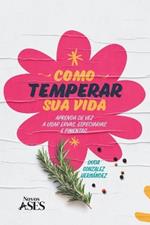 Como temperar sua vida: Aprenda de vez a temperar com ervas, especiarias e pimentas