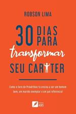 30 dias para transformar seu caráter: como o livro de Provérbios te ensina a ser um homem bom, um marido exemplar e um pai referencial