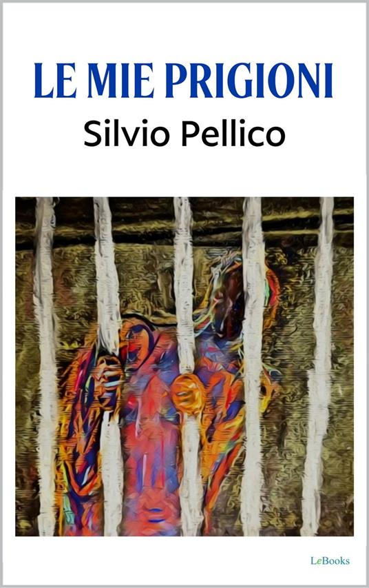 Le Mie Prigioni - Silvio Pellico - ebook