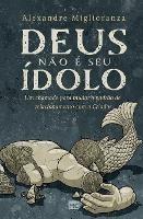 Deus nao e seu idolo: Um chamado para mudar o padrao de relacionamento com o Criador - Alexandre Miglioranza - cover