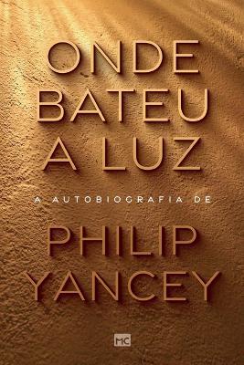 Onde bateu a luz: A autobiografia de Philip Yancey - Philip Yancey - cover