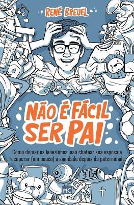 Nao e facil ser pai: Como domar os leoezinhos, nao chatear sua esposa e recuperar (um pouco) a sanidade depois da paternidade - Rene Breuel - cover