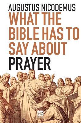 What the Bible Has To Say About Prayer - Augustus Nicodemus - cover