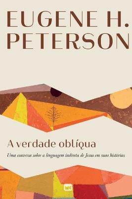 A verdade oblíqua: Uma conversa sobre a linguagem indireta de Jesus em suas histórias - Eugene H Peterson - cover
