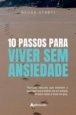 10 passos para viver sem ansiedade: técnicas naturais que ensinam o que fazer para entrar num estado de bem- estar e viver em paz