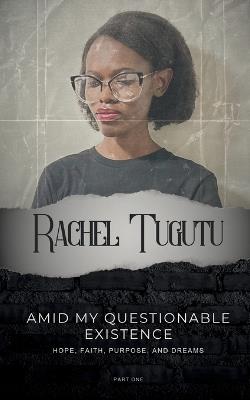 Amid My Questionable Existence: Hope, Faith, Purpose, and Dreams - Rachel Tugutu - cover