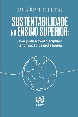 Sustentabilidade no ensino superior: uma prática transdisciplinar na formação de professores - Carla Conti,Editora Scotti,Carla Conti de Freitas - cover