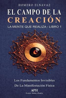 El Campo de la Creación: La Mente que Realiza - Libro 1 - Los fundamentos invisibles de la manifestación física - Homero Elnavaz,Dario Arenzal,Marina F Albuquerque - cover