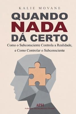Quando Nada Dá Certo: Como o Subconsciente Controla a Realidade, e Como Controlar o Subconsciente - Kalie Morvane - cover