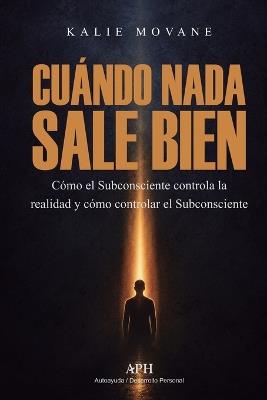 Cuando nada sale bien: Cómo el Subconsciente controla la realidad y cómo controlar el Subconsciente - Kalie Morvane - cover