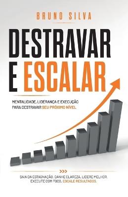 Destravar E Escalar: Mentalidade, liderança e execução para destravar o seu próximo nível. - Bruno Silva - cover