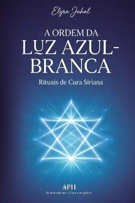 A Ordem da Luz Azul-Branca: Rituais de Cura Siriana - Elyra Juhal - cover