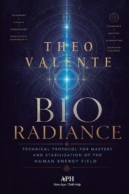Bio Radiance: Technical Protocol for Mastery and Stabilization of the Human Energy Field - Theo Valente - cover