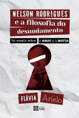 Nelson Rodrigues e a Filosofia do desnudamento: um ensaio sobre o amor e a morte - Fl?via Arielo - cover