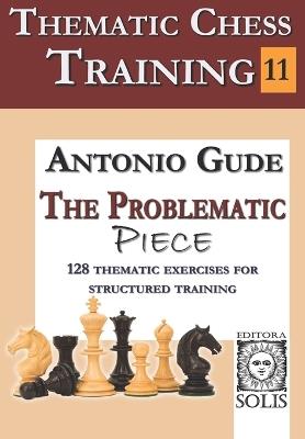 Thematic Chess Training - Book 11: The Problematic Piece - Antonio Gude - cover