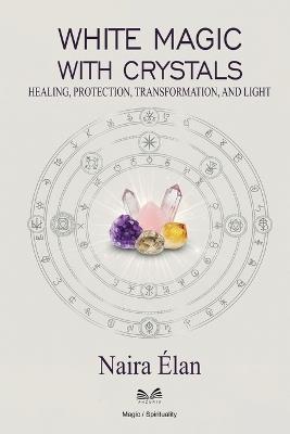 White Magic with Crystals: Healing, Protection, Transformation, and Light - Naira Élan - cover