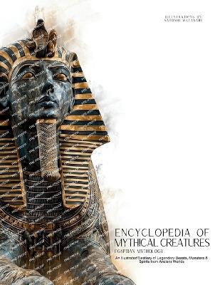 Encyclopedia of Mythical Creatures - Egyptian Mythology: An Illustrated Bestiary of Legendary Beasts, Monsters & Spirits from Ancient Civilizations. - Ziggy Quinete,Satoshi Watanabe - cover