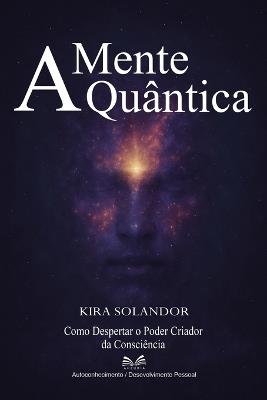 A Mente Quântica: Como Despertar o Poder Criador da Consciência - Kira Solandor - cover