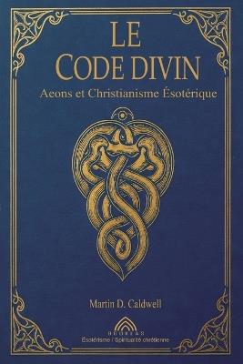 Le Code Divin: Aeons et Christianisme Ésotérique - Martin D Caldwell - cover