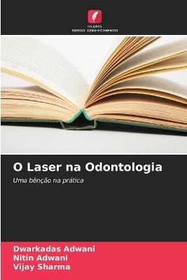 O Laser na Odontologia - Dwarkadas Adwani,Nitin Adwani,Vijay Sharma - cover