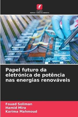 Papel futuro da eletrónica de potência nas energias renováveis - Fouad Soliman,Hamid Mira,Karima Mahmoud - cover