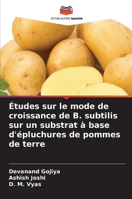 Études sur le mode de croissance de B. subtilis sur un substrat à base d'épluchures de pommes de terre - Devanand Gojiya,Ashish Joshi,D M Vyas - cover