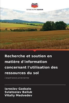 Recherche et soutien en matière d'information concernant l'utilisation des ressources du sol - Iaroslav Gadzalo,Sviatoslav Baliuk,Vitaliy Medvedev - cover