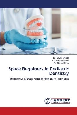 Space Regainers in Pediatric Dentistry - Sayali Erande,Neha Bhadoria,Aiman Haider - cover