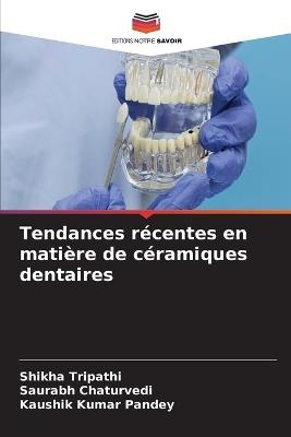 Tendances récentes en matière de céramiques dentaires - Shikha Tripathi,Saurabh Chaturvedi,Kaushik Kumar Pandey - cover