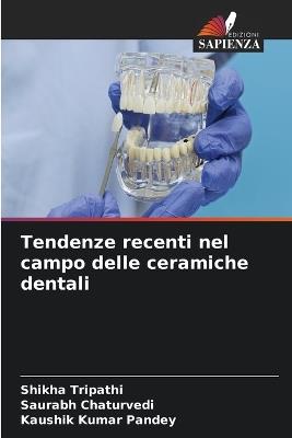 Tendenze recenti nel campo delle ceramiche dentali - Shikha Tripathi,Saurabh Chaturvedi,Kaushik Kumar Pandey - cover