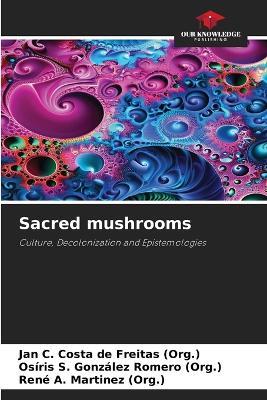 Sacred mushrooms - Jan C Costa de Freitas (Org ),Osíris S González Romero (Org ),René A Martinez (Org ) - cover